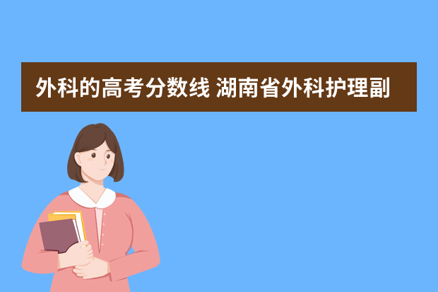 外科的高考分数线 湖南省外科护理副高历年总分数线